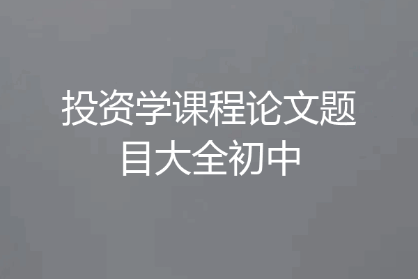 投资学课程论文题目大全初中