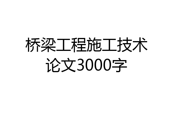 桥梁工程施工技术论文3000字