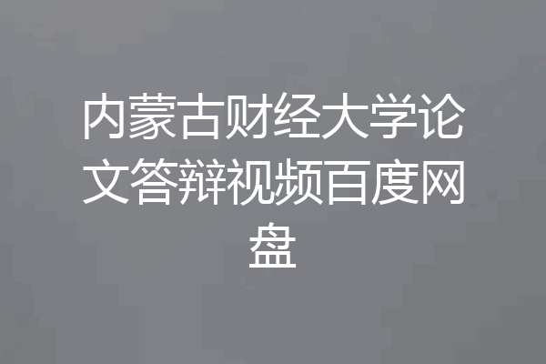 内蒙古财经大学论文答辩视频百度网盘
