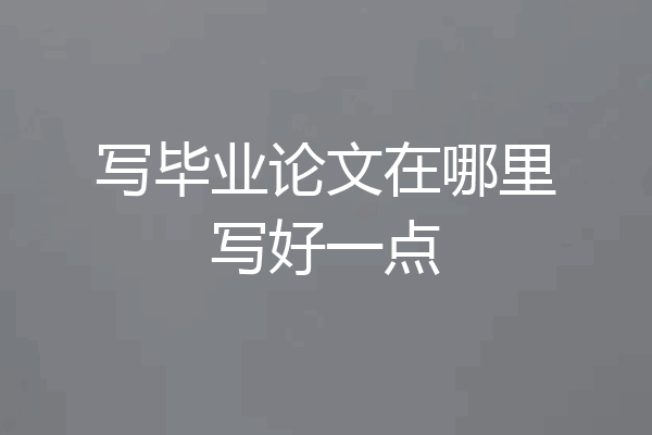 写毕业论文在哪里写好一点