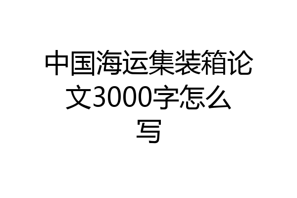 中国海运集装箱论文3000字怎么写
