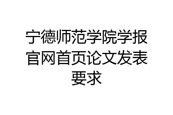 宁德师范学院学报官网首页论文发表要求