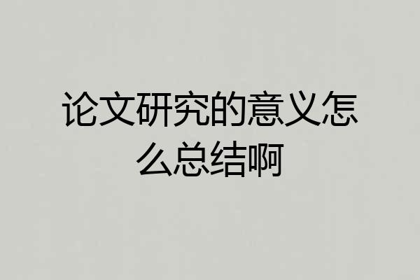 论文研究的意义怎么总结啊