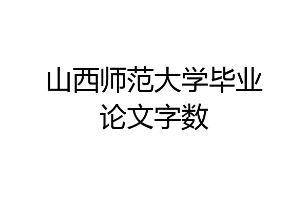 山西师范大学毕业论文字数