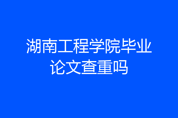 湖南工程学院毕业论文查重吗