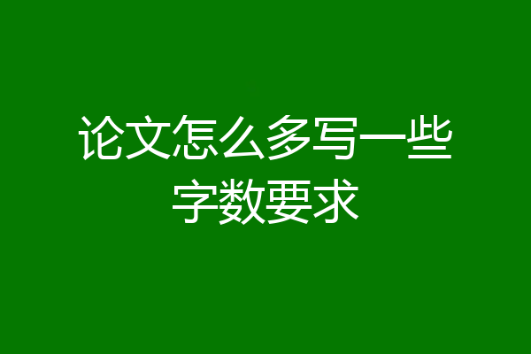 论文怎么多写一些字数要求