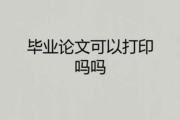 毕业论文可以打印吗吗