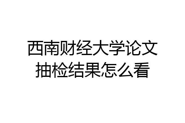 西南财经大学论文抽检结果怎么看
