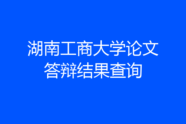 湖南工商大学论文答辩结果查询