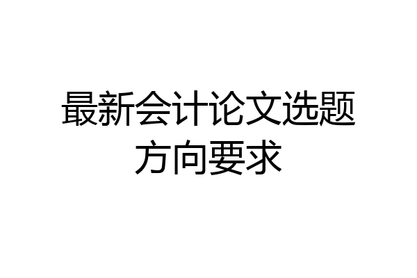 最新会计论文选题方向要求