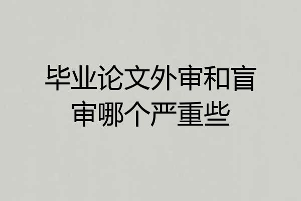 毕业论文外审和盲审哪个严重些