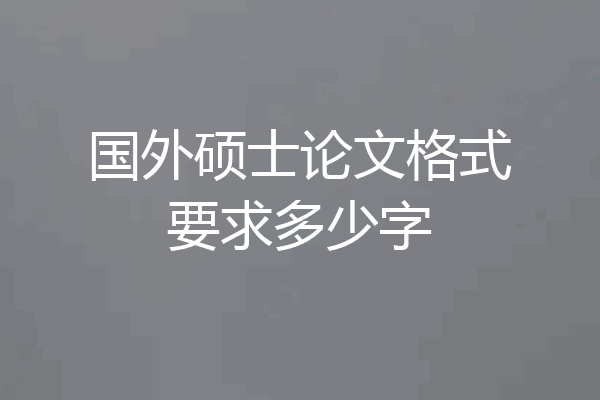 国外硕士论文格式要求多少字