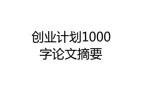 创业计划1000字论文摘要