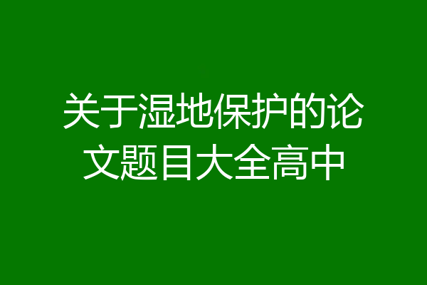 关于湿地保护的论文题目大全高中