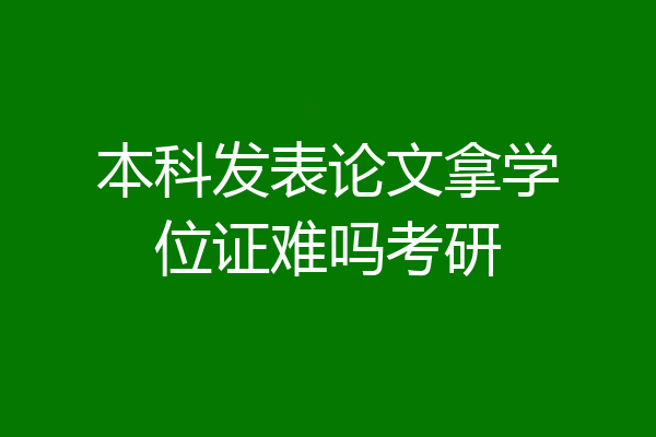 本科发表论文拿学位证难吗考研
