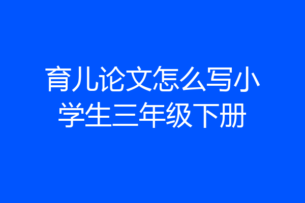 育儿论文怎么写小学生三年级下册