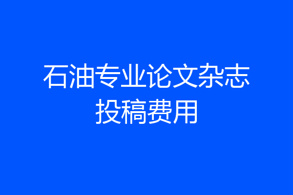 石油专业论文杂志投稿费用
