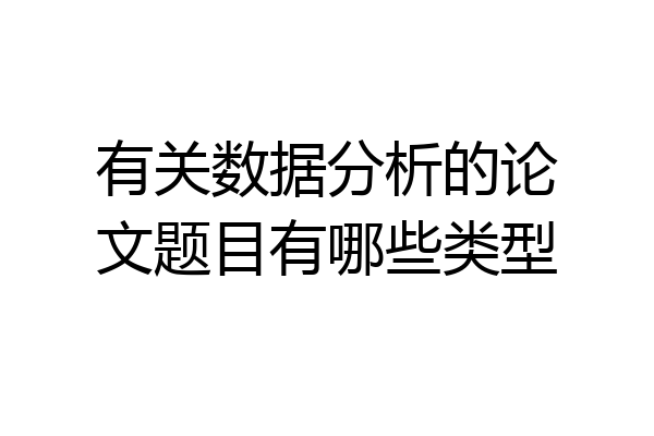 有关数据分析的论文题目有哪些类型