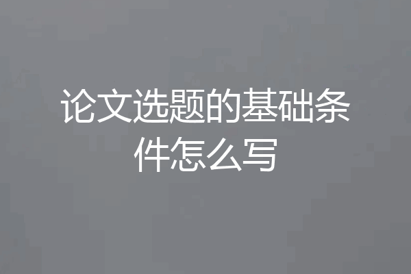 论文选题的基础条件怎么写