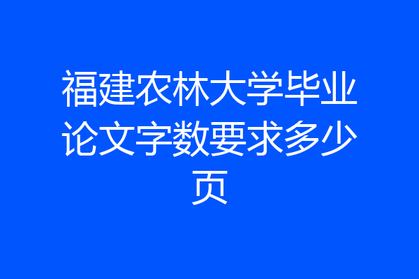 福建农林大学毕业论文字数要求多少页
