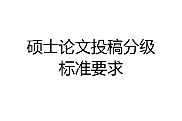 硕士论文投稿分级标准要求
