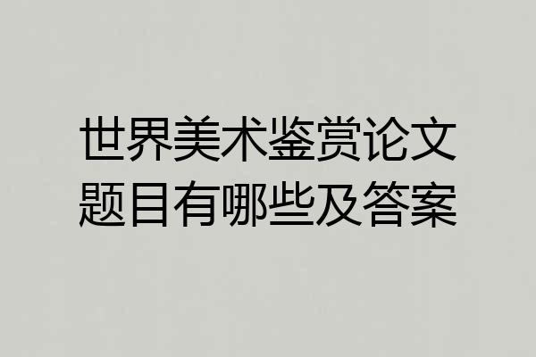 世界美术鉴赏论文题目有哪些及答案