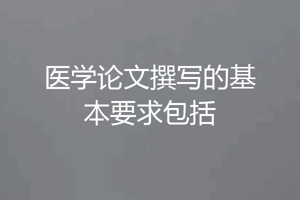 医学论文撰写的基本要求包括