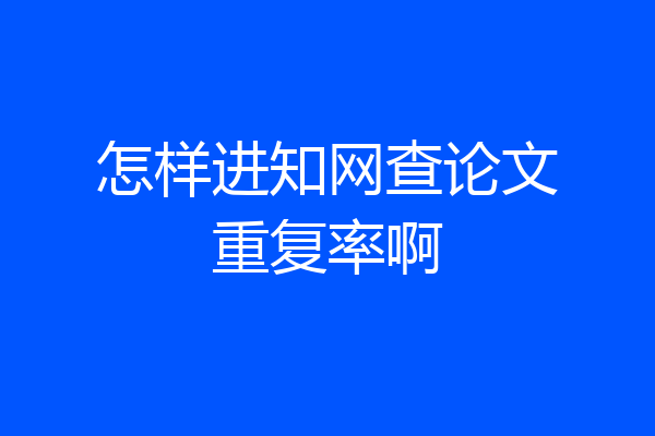 怎样进知网查论文重复率啊