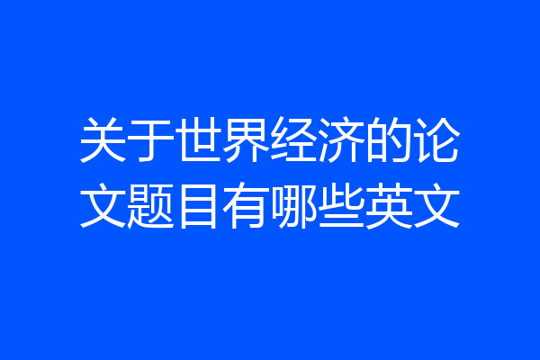 关于世界经济的论文题目有哪些英文