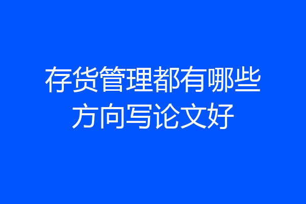 存货管理都有哪些方向写论文好