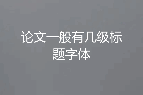 论文一般有几级标题字体