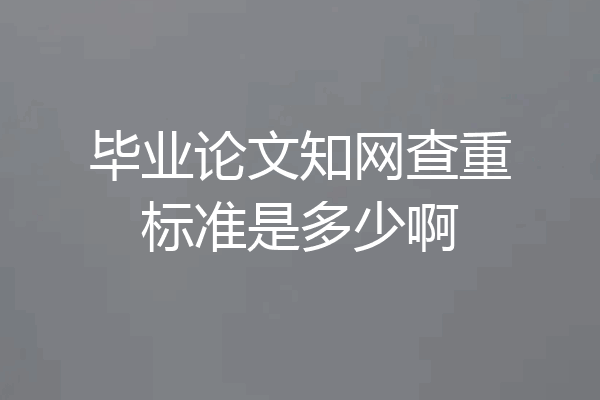 毕业论文知网查重标准是多少啊