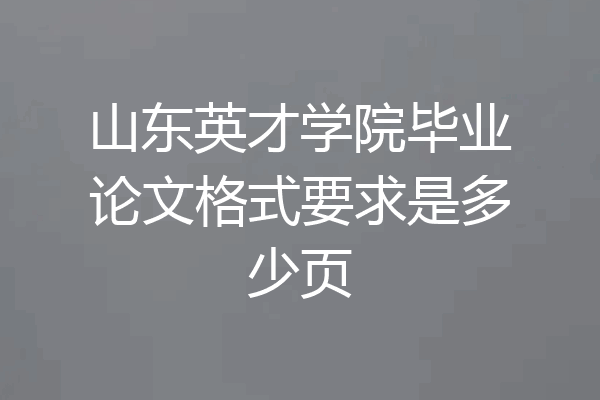 山东英才学院毕业论文格式要求是多少页