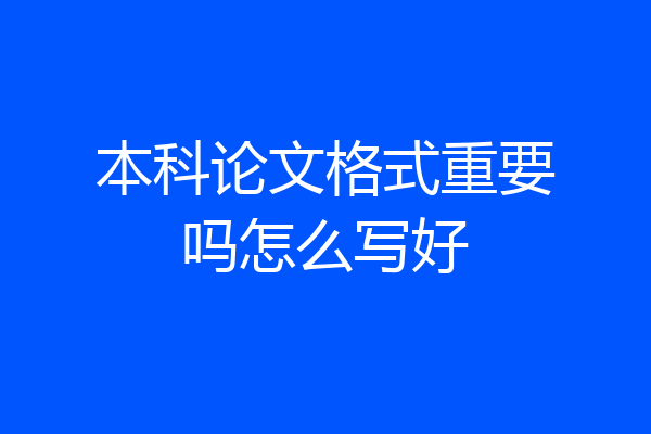 本科论文格式重要吗怎么写好