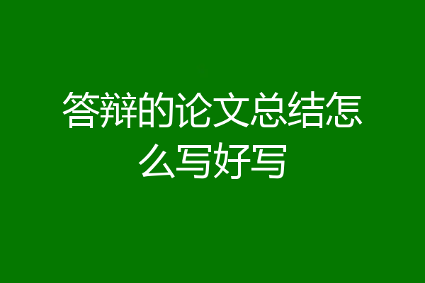 答辩的论文总结怎么写好写