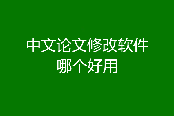 中文论文修改软件哪个好用