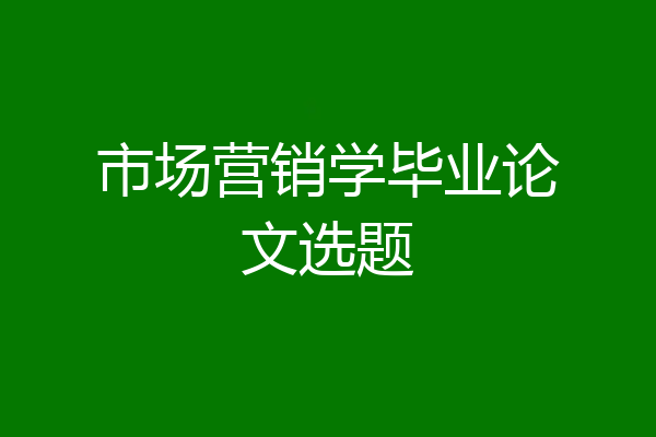 市场营销学毕业论文选题