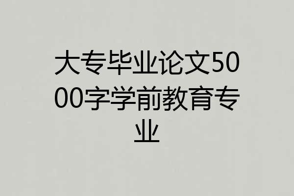 大专毕业论文5000字学前教育专业
