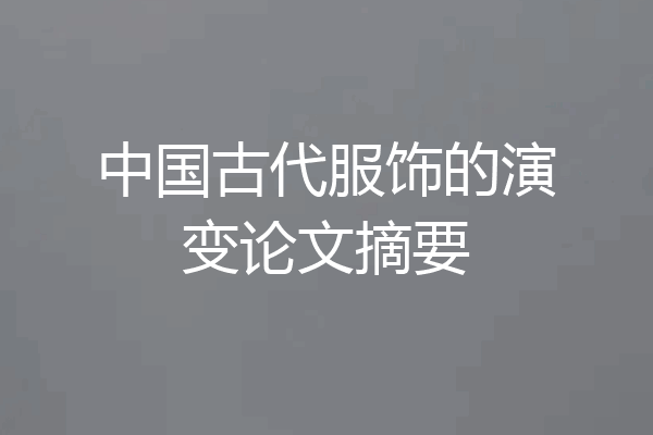 中国古代服饰的演变论文摘要