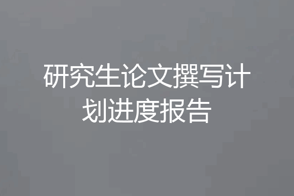 研究生论文撰写计划进度报告