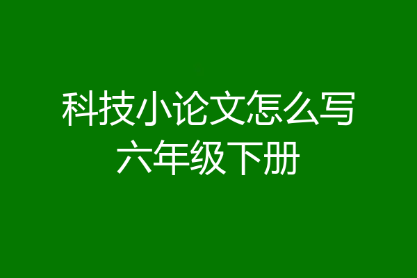 科技小论文怎么写六年级下册