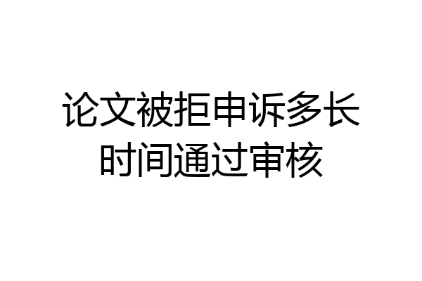 论文被拒申诉多长时间通过审核