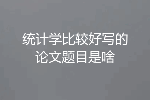 统计学比较好写的论文题目是啥