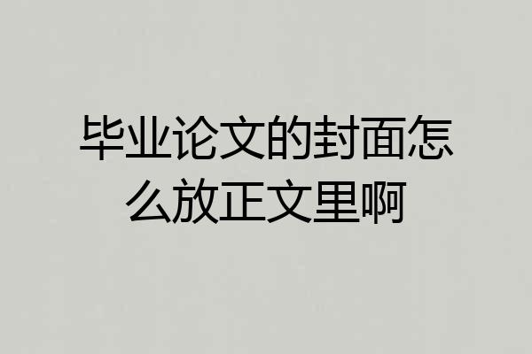 毕业论文的封面怎么放正文里啊