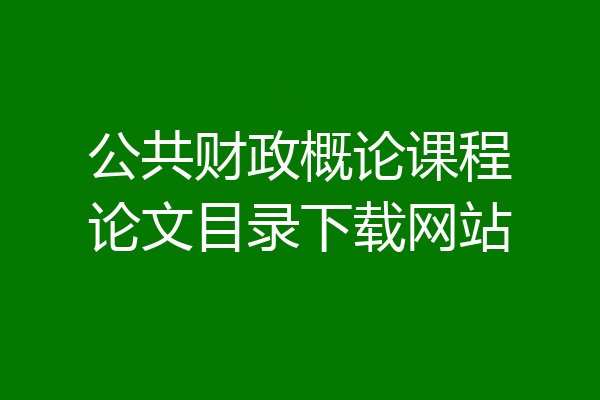 公共财政概论课程论文目录下载网站