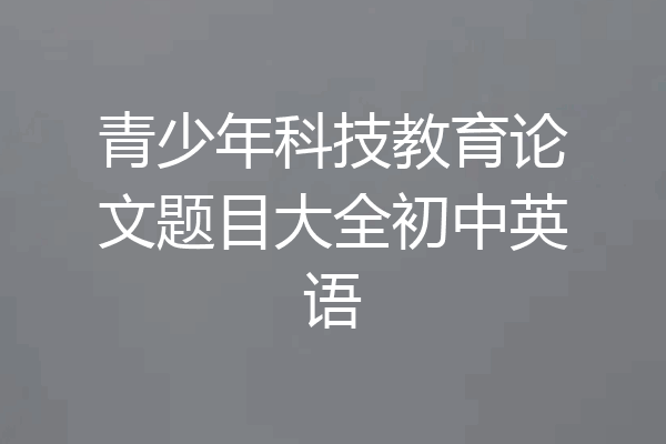 青少年科技教育论文题目大全初中英语