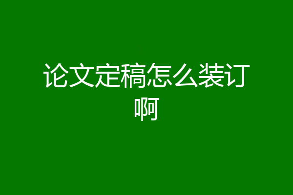 论文定稿怎么装订啊