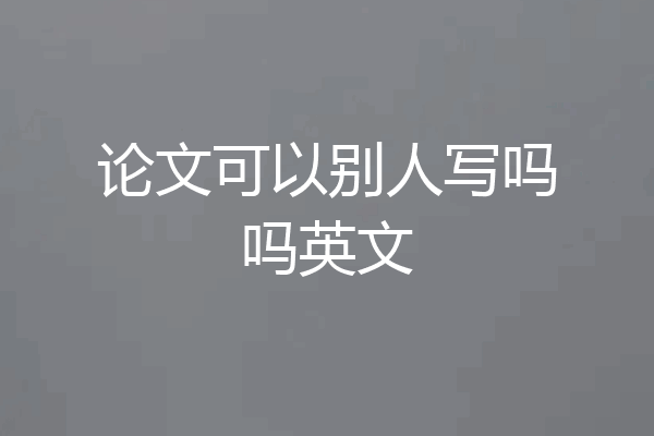 论文可以别人写吗吗英文