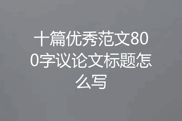 十篇优秀范文800字议论文标题怎么写