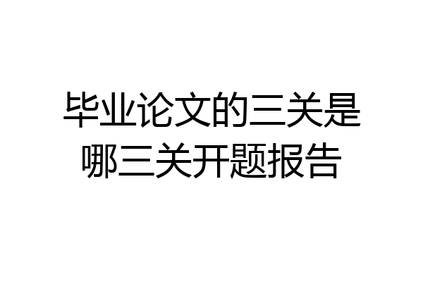 毕业论文的三关是哪三关开题报告